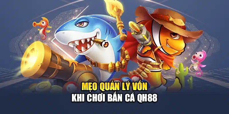 Mẹo quản lý vốn khi chơi bắn cá QH88